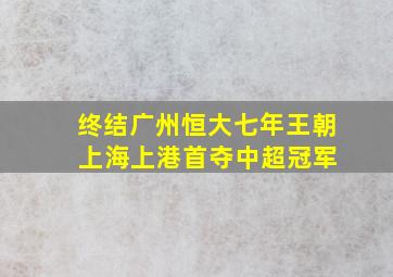 终结广州恒大七年王朝 上海上港首夺中超冠军